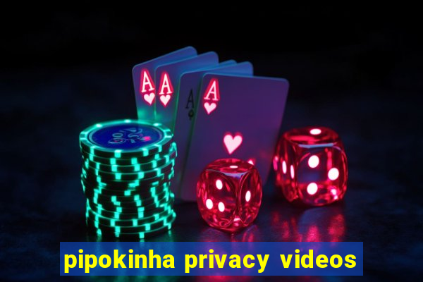 pipokinha privacy videos